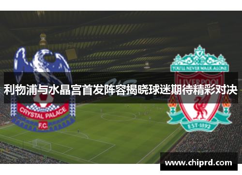利物浦与水晶宫首发阵容揭晓球迷期待精彩对决