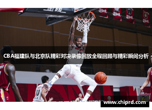 CBA福建队与北京队精彩对决录像回放全程回顾与精彩瞬间分析