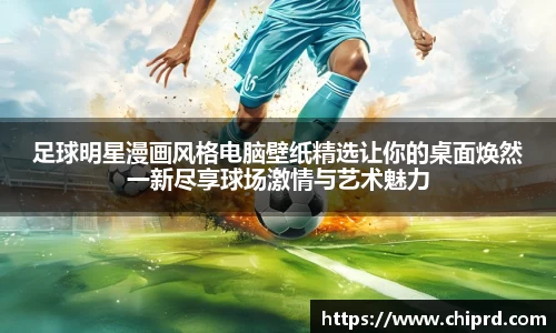 足球明星漫画风格电脑壁纸精选让你的桌面焕然一新尽享球场激情与艺术魅力